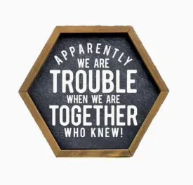 Apparently We Are Trouble- Funny Friend Gift Sign